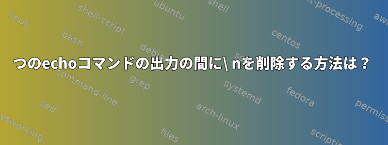 2つのechoコマンドの出力の間に\ nを削除する方法は？