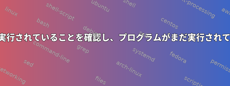 シェルを起動するときにプログラムが実行されていることを確認し、プログラムがまだ実行されていない場合はどうすればよいですか？