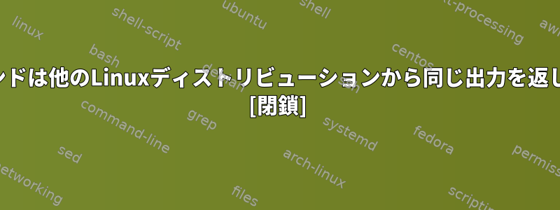 このコマンドは他のLinuxディストリビューションから同じ出力を返しますか？ [閉鎖]