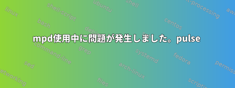 mpd使用中に問題が発生しました。pulse