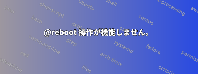 @reboot 操作が機能しません。