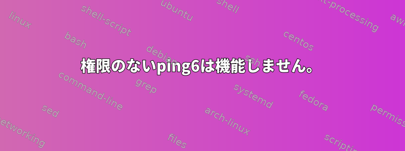 権限のないping6は機能しません。