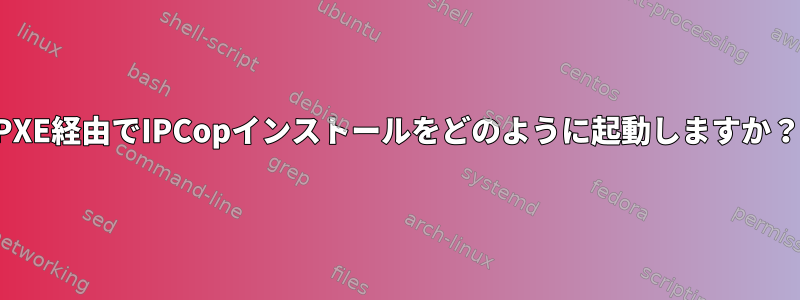 PXE経由でIPCopインストールをどのように起動しますか？