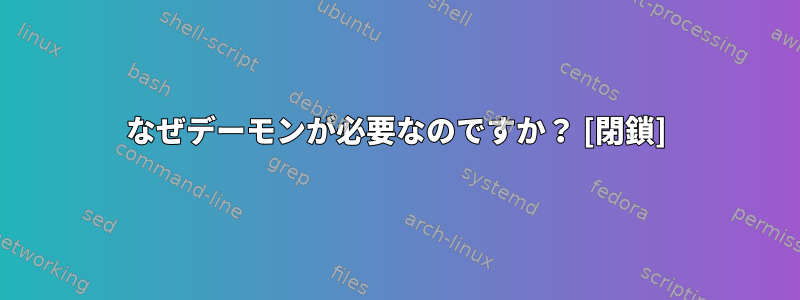 なぜデーモンが必要なのですか？ [閉鎖]