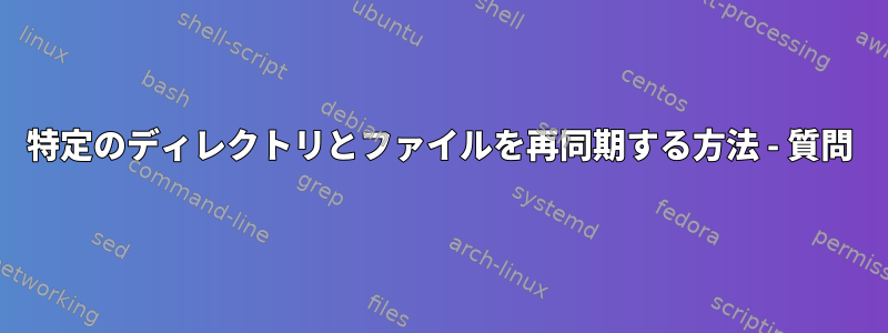 特定のディレクトリとファイルを再同期する方法 - 質問