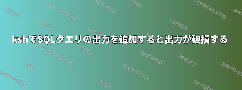 kshでSQLクエリの出力を追加すると出力が破損する