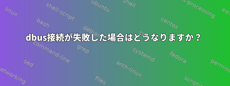 dbus接続が失敗した場合はどうなりますか？