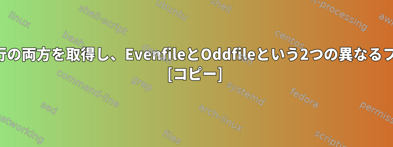 ファイルから偶数行と奇数行の両方を取得し、EvenfileとOddfileという2つの異なるファイルに保存する方法は？ [コピー]