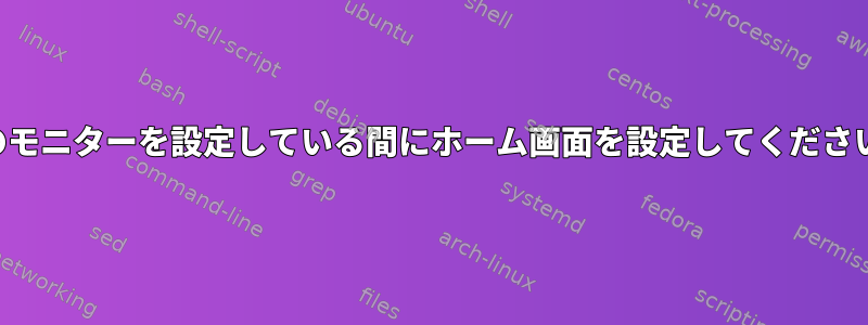 3つのモニターを設定している間にホーム画面を設定してください。