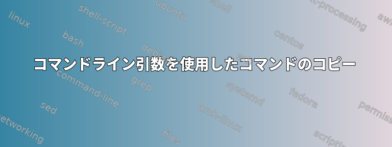 コマンドライン引数を使用したコマンドのコピー