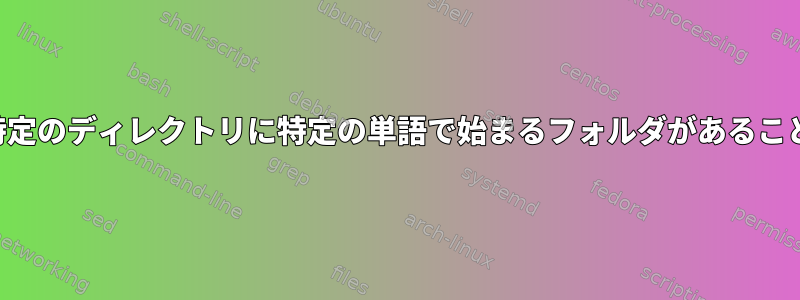 正規表現を使用して、特定のディレクトリに特定の単語で始まるフォルダがあることを確認してください。