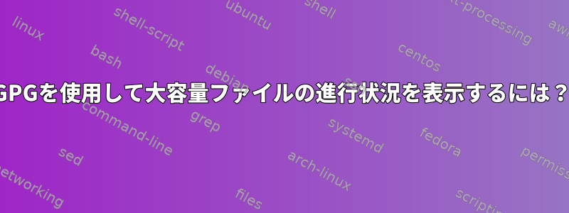 GPGを使用して大容量ファイルの進行状況を表示するには？