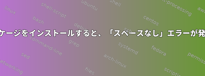 大きなパッケージをインストールすると、「スペースなし」エラーが発生します。