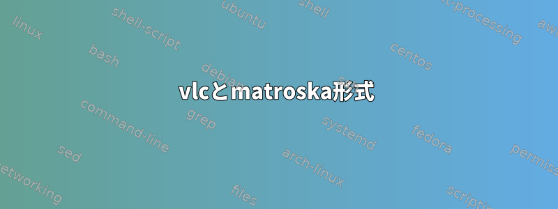 vlcとmatroska形式