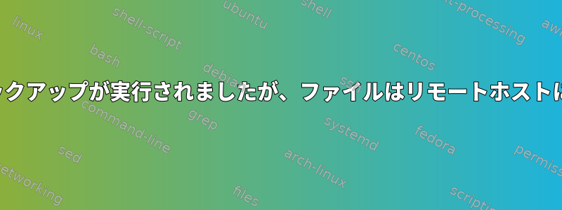 エラーなしでsftpを介してデュアルバックアップが実行されましたが、ファイルはリモートホストに転送されませんでした。なぜですか？