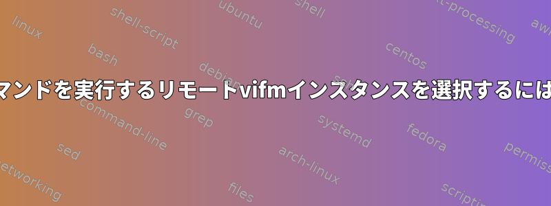 コマンドを実行するリモートvifmインスタンスを選択するには？