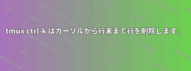 tmux ctrl-k はカーソルから行末まで行を削除します。