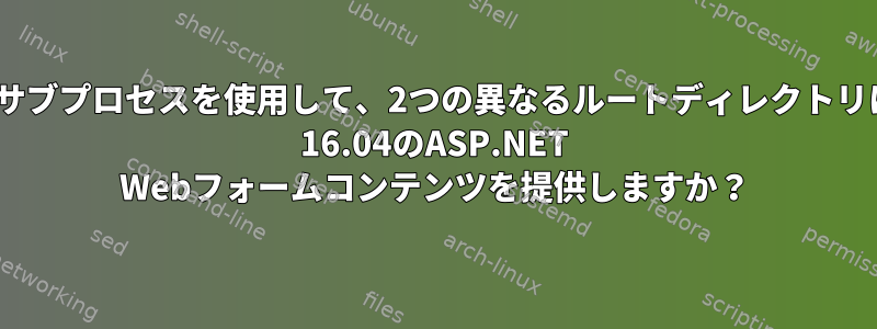 1つのXSP4サブプロセスを使用して、2つの異なるルートディレクトリにUbuntu 16.04のASP.NET Webフォームコンテンツを提供しますか？