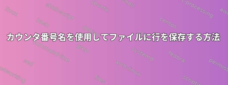 カウンタ番号名を使用してファイルに行を保存する方法