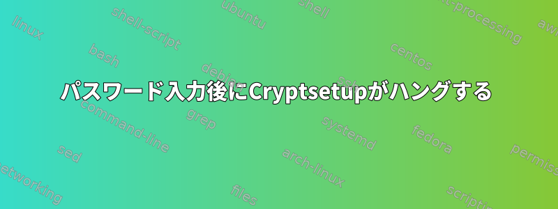 パスワード入力後にCryptsetupがハングする