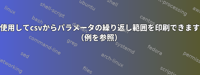 cliを使用してcsvからパラメータの繰り返し範囲を印刷できますか？ （例を参照）