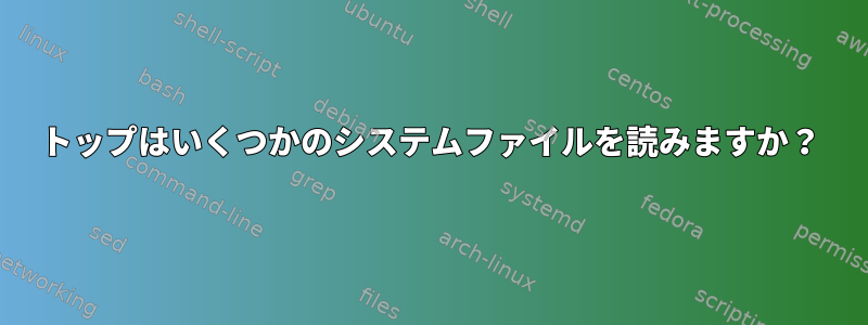 トップはいくつかのシステムファイルを読みますか？