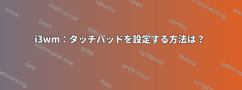 i3wm：タッチパッドを設定する方法は？