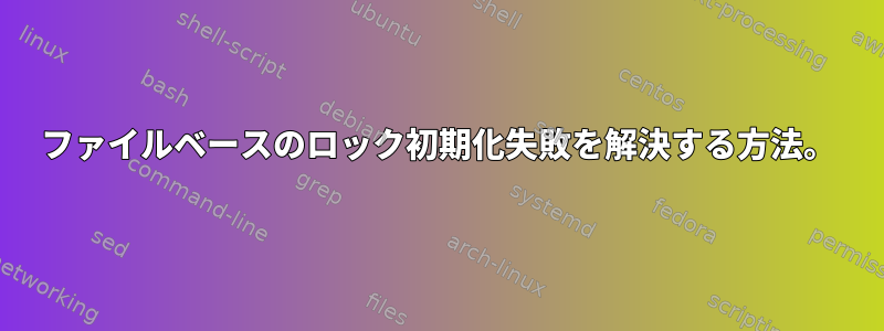 ファイルベースのロック初期化失敗を解決する方法。