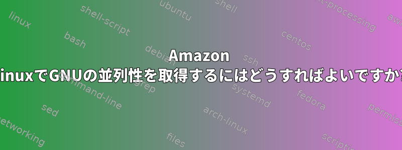 Amazon LinuxでGNUの並列性を取得するにはどうすればよいですか?