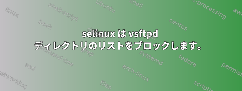 selinux は vsftpd ディレクトリのリストをブロックします。