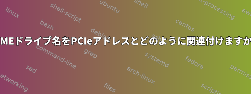 NVMEドライブ名をPCIeアドレスとどのように関連付けますか？