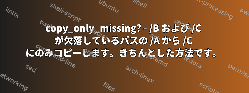 copy_only_missing? - /B および /C が欠落しているパスの /A から /C にのみコピーします。きちんとした方法です。