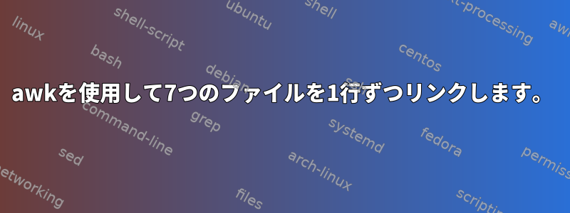 awkを使用して7つのファイルを1行ずつリンクします。