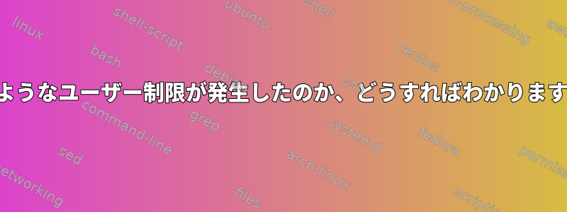 どのようなユーザー制限が発生したのか、どうすればわかりますか？