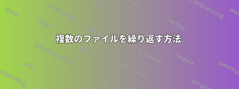 複数のファイルを繰り返す方法