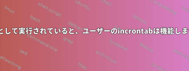 incrondがサービスとして実行されていると、ユーザーのincrontabは機能しません（rootのみ）。