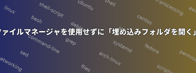 ファイルマネージャを使用せずに「埋め込みフォルダを開く」