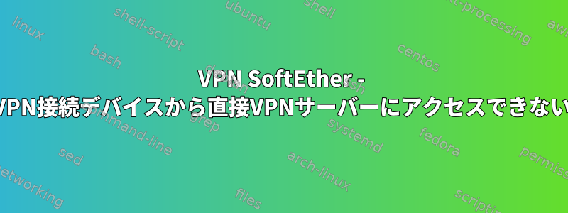 VPN SoftEther - VPN接続デバイスから直接VPNサーバーにアクセスできない