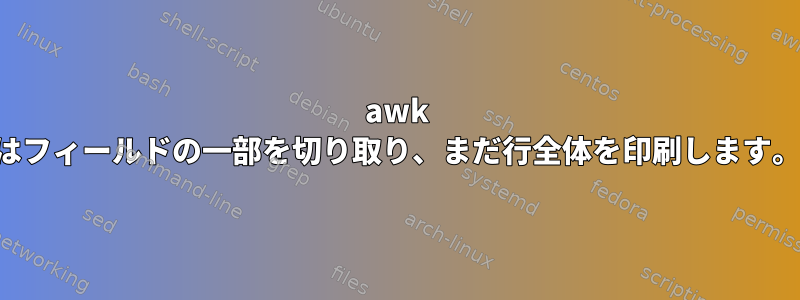 awk はフィールドの一部を切り取り、まだ行全体を印刷します。