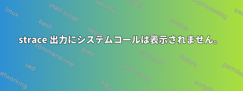 strace 出力にシステムコールは表示されません。