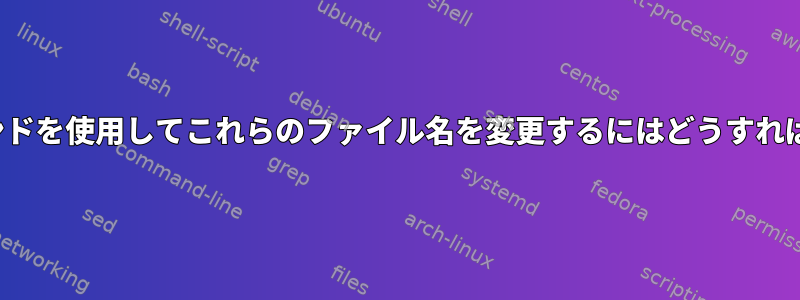 renameコマンドを使用してこれらのファイル名を変更するにはどうすればよいですか？