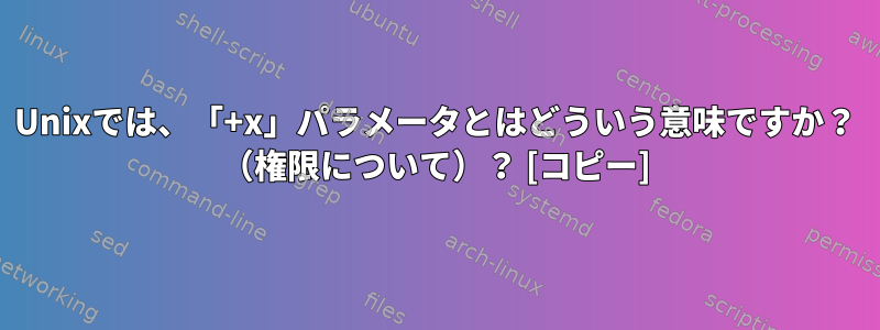 Unixでは、「+x」パラメータとはどういう意味ですか？ （権限について）？ [コピー]