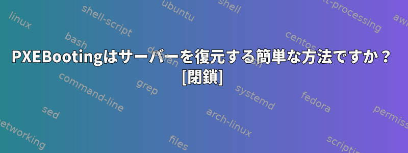 PXEBootingはサーバーを復元する簡単な方法ですか？ [閉鎖]