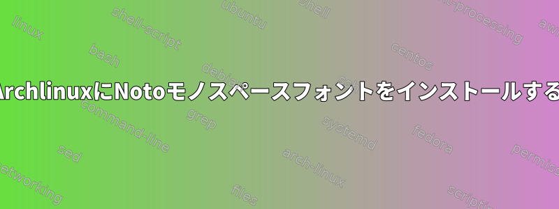 ArchlinuxにNotoモノスペースフォントをインストールする