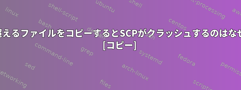 1405バイトを超えるファイルをコピーするとSCPがクラッシュするのはなぜですか？ [コピー]