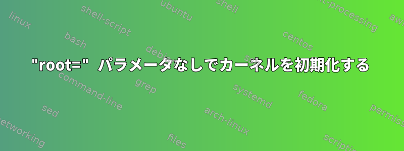 "root=" パラメータなしでカーネルを初期化する