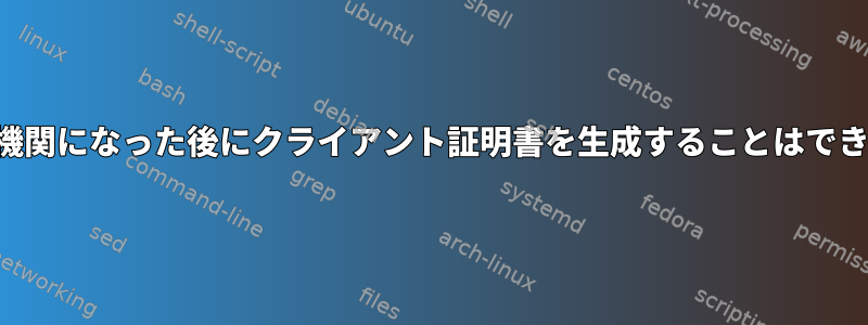 自己認証機関になった後にクライアント証明書を生成することはできません。