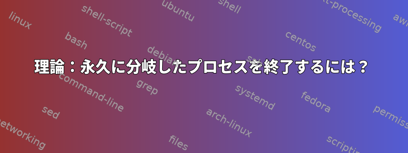 理論：永久に分岐したプロセスを終了するには？