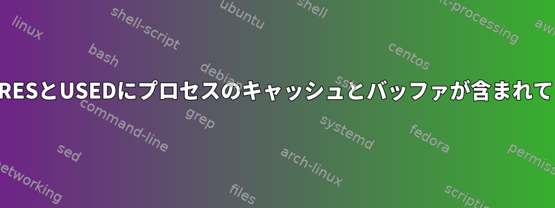 プロセスのRESとUSEDにプロセスのキャッシュとバッファが含まれていますか？