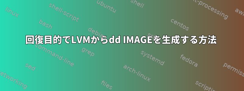 回復目的でLVMからdd IMAGEを生成する方法